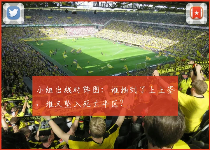 小组出线对阵图：谁抽到了上上签，谁又坠入死亡半区？
