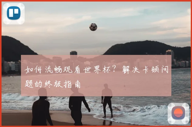 如何流畅观看世界杯？解决卡顿问题的终极指南