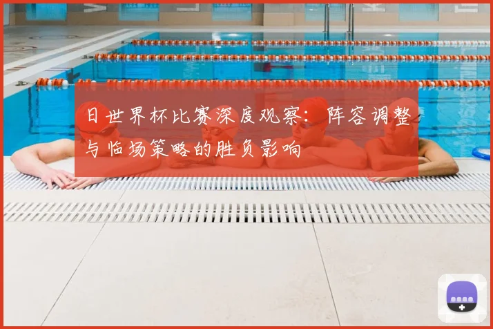 日世界杯比赛深度观察:阵容调整与临场策略的胜负影响