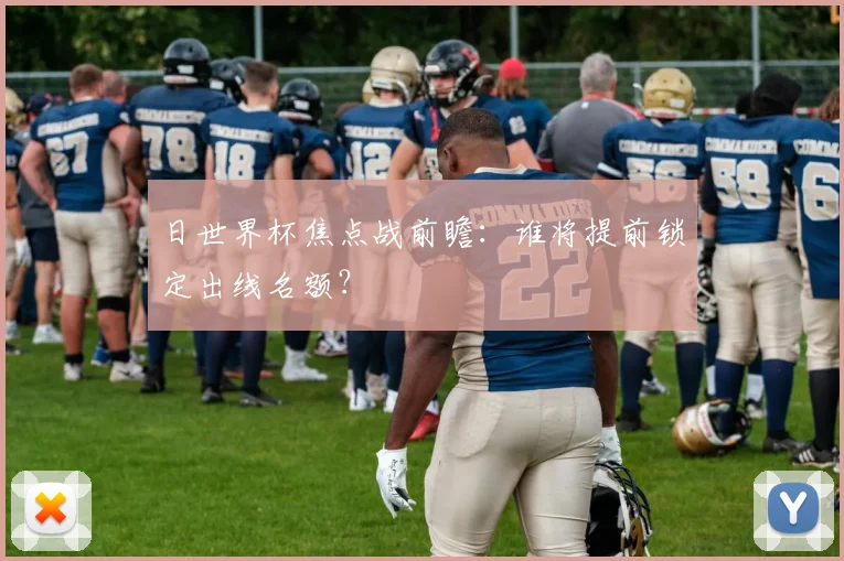 日世界杯焦点战前瞻:谁将提前锁定出线名额?