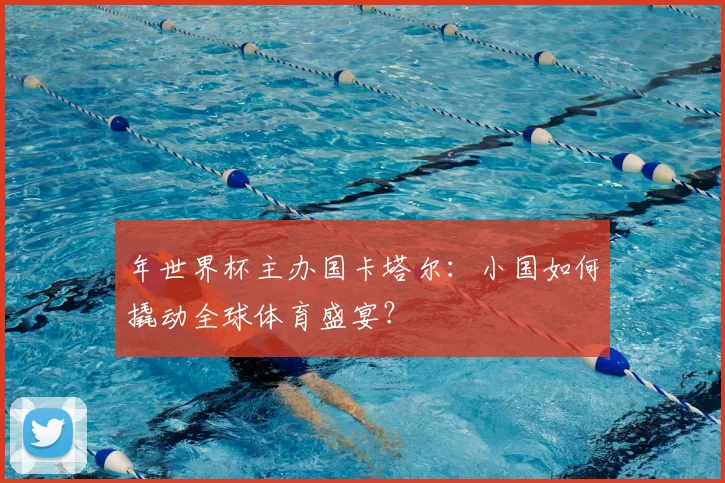 年世界杯主办国卡塔尔：小国如何撬动全球体育盛宴？