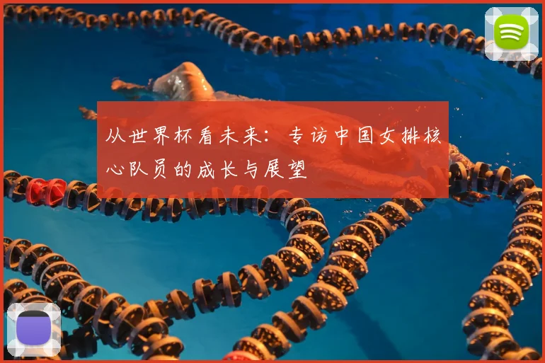 从世界杯看未来：专访中国女排核心队员的成长与展望