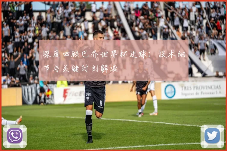 深度回顾巴乔世界杯进球：技术细节与关键时刻解读