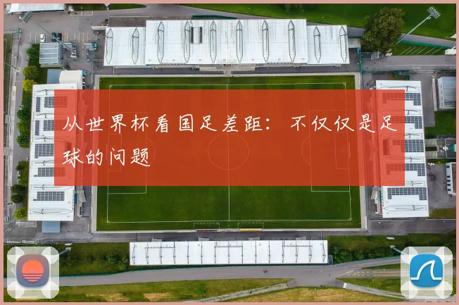 从世界杯看国足差距：不仅仅是足球的问题