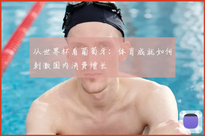 从世界杯看葡萄牙：体育成就如何刺激国内消费增长