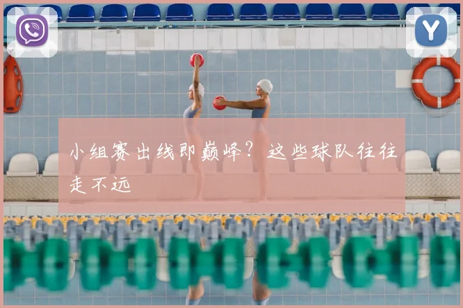 小组赛出线即巅峰？这些球队往往走不远
