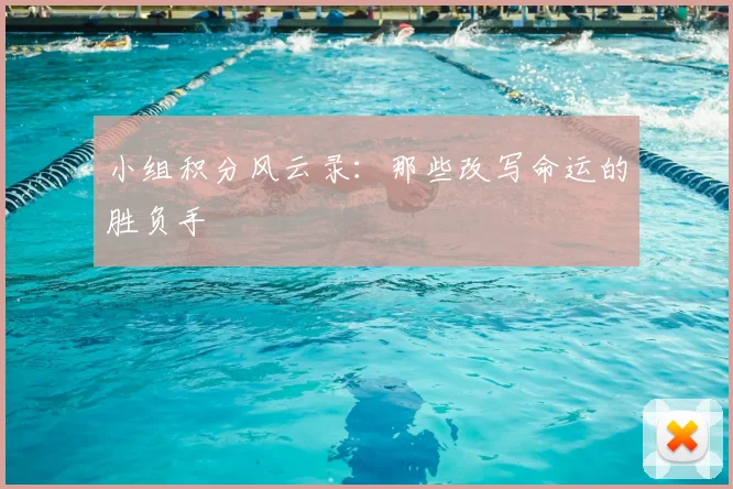 小组积分风云录：那些改写命运的胜负手