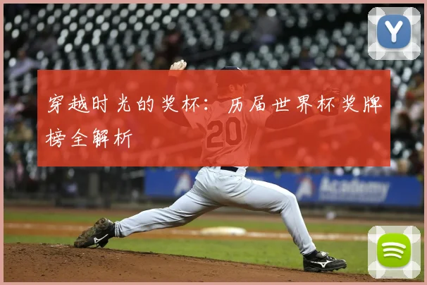 穿越时光的奖杯:历届世界杯奖牌榜全解析